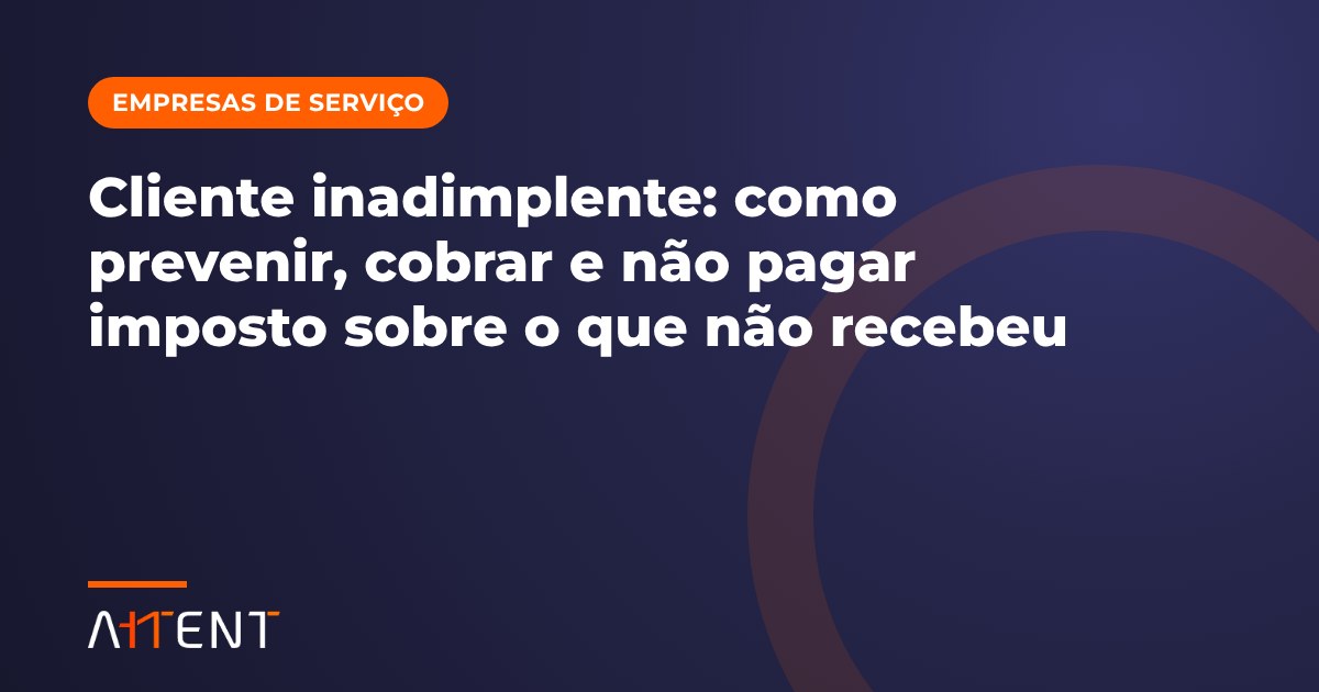 Cliente inadimplente: prevenir, cobrar e o imposto